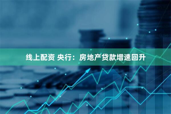 线上配资 央行：房地产贷款增速回升