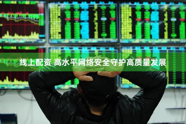 线上配资 高水平网络安全守护高质量发展