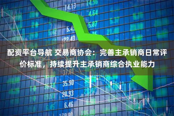 配资平台导航 交易商协会：完善主承销商日常评价标准，持续提升主承销商综合执业能力