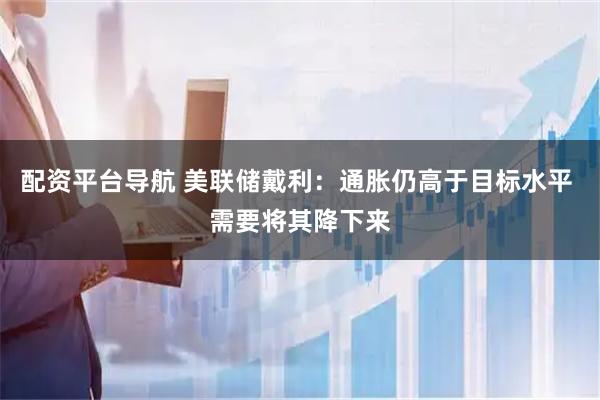 配资平台导航 美联储戴利：通胀仍高于目标水平 需要将其降下来