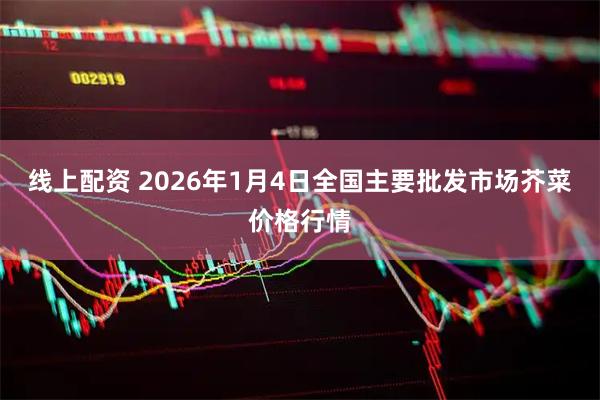 线上配资 2026年1月4日全国主要批发市场芥菜价格行情